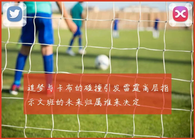 追梦与卡布的碰撞引发雷霆高层指示文班的未来归属谁来决定