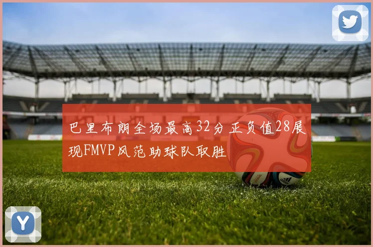 巴里布朗全场最高32分正负值28展现FMVP风范助球队取胜