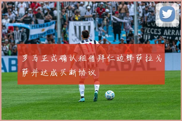 罗马正式确认租借拜仁边锋萨拉戈萨并达成买断协议