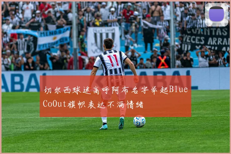 切尔西球迷高呼阿布名字举起BlueCoOut旗帜表达不满情绪