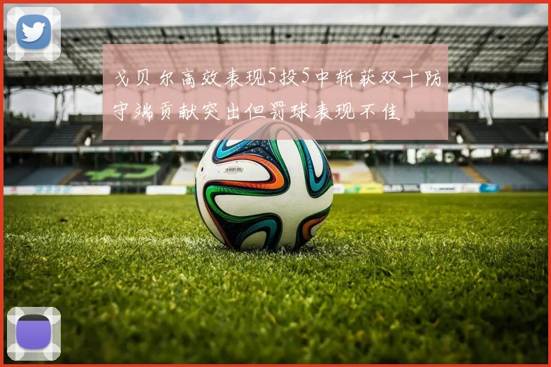 戈贝尔高效表现5投5中斩获双十防守端贡献突出但罚球表现不佳