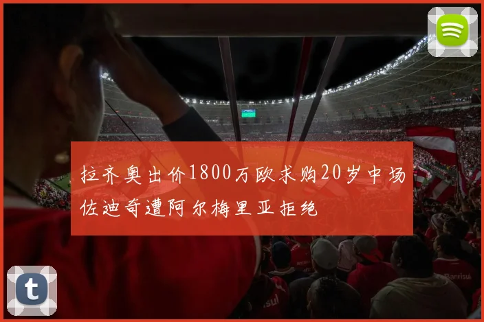 拉齐奥出价1800万欧求购20岁中场佐迪奇遭阿尔梅里亚拒绝