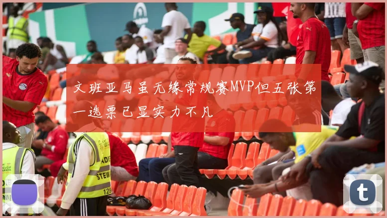 文班亚马虽无缘常规赛MVP但五张第一选票已显实力不凡